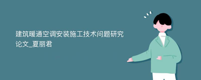 建筑暖通空调安装施工技术问题研究论文_夏丽君