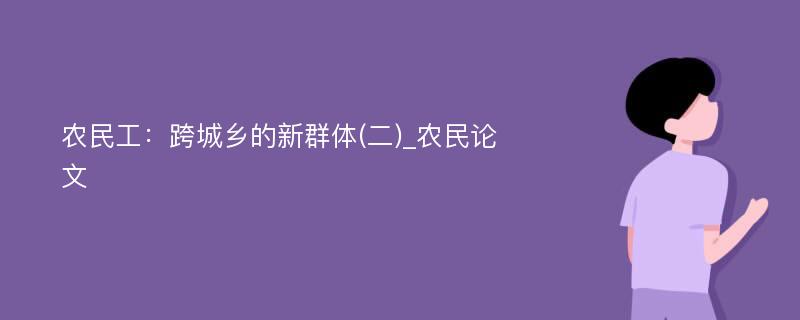 农民工：跨城乡的新群体(二)_农民论文