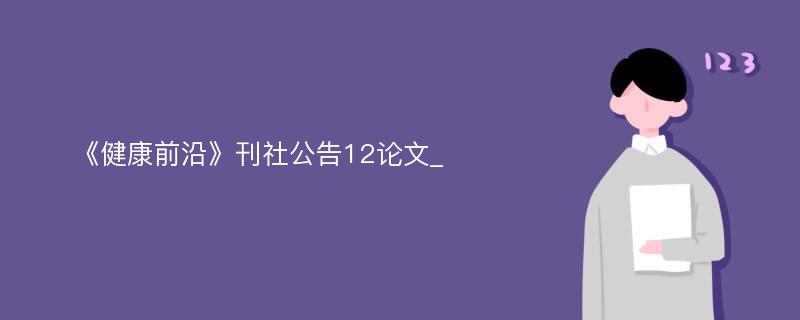 《健康前沿》刊社公告12论文_