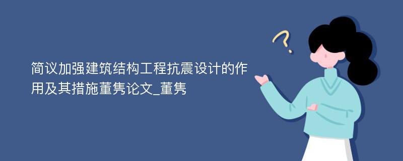 简议加强建筑结构工程抗震设计的作用及其措施董隽论文_董隽