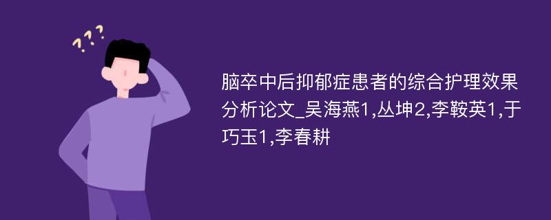 脑卒中后抑郁症患者的综合护理效果分析论文_吴海燕1,丛坤2,李鞍英1,于巧玉1,李春耕