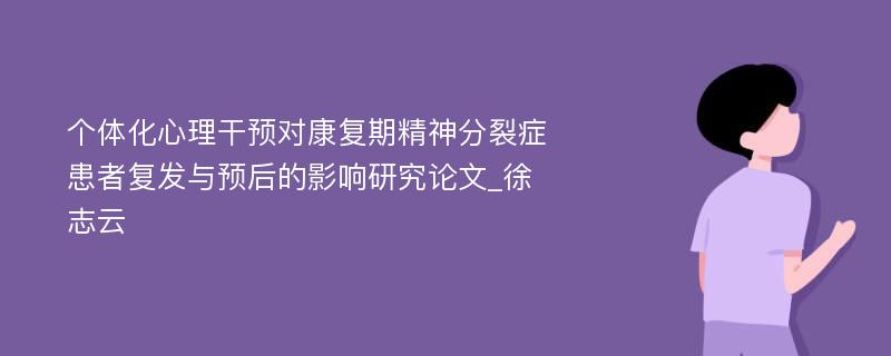 个体化心理干预对康复期精神分裂症患者复发与预后的影响研究论文_徐志云