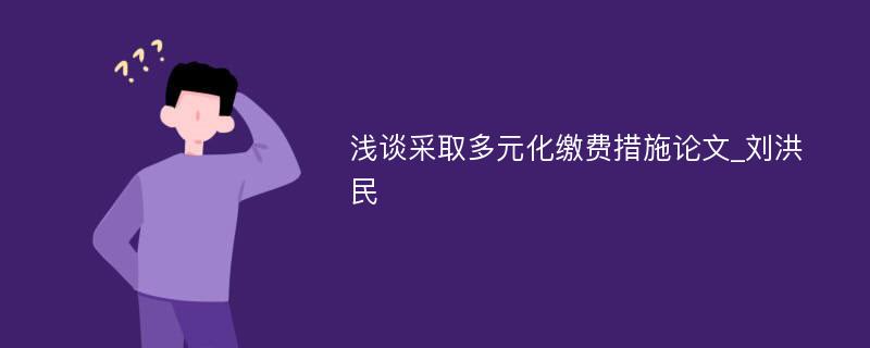 浅谈采取多元化缴费措施论文_刘洪民