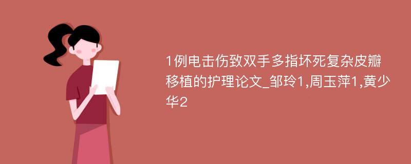 1例电击伤致双手多指坏死复杂皮瓣移植的护理论文_邹玲1,周玉萍1,黄少华2