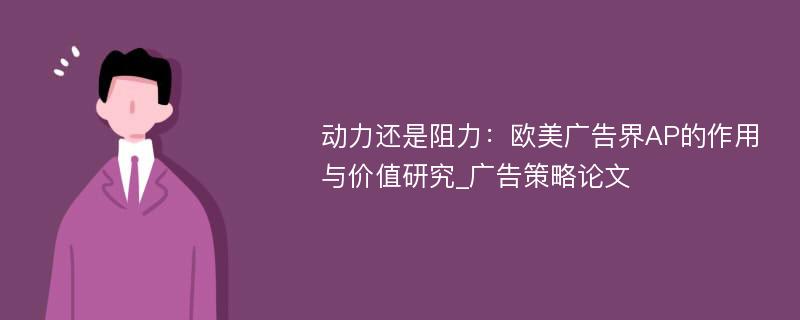 动力还是阻力：欧美广告界AP的作用与价值研究_广告策略论文