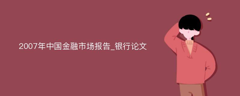 2007年中国金融市场报告_银行论文