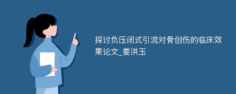 探讨负压闭式引流对骨创伤的临床效果论文_姜洪玉