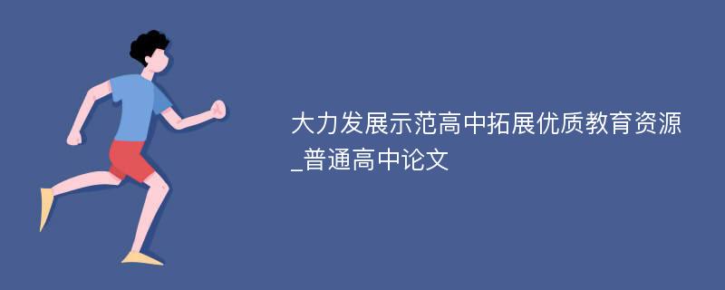 大力发展示范高中拓展优质教育资源_普通高中论文