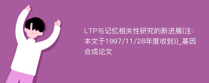 LTP与记忆相关性研究的新进展(注：本文于1997/11/28年度收到))_基因合成论文