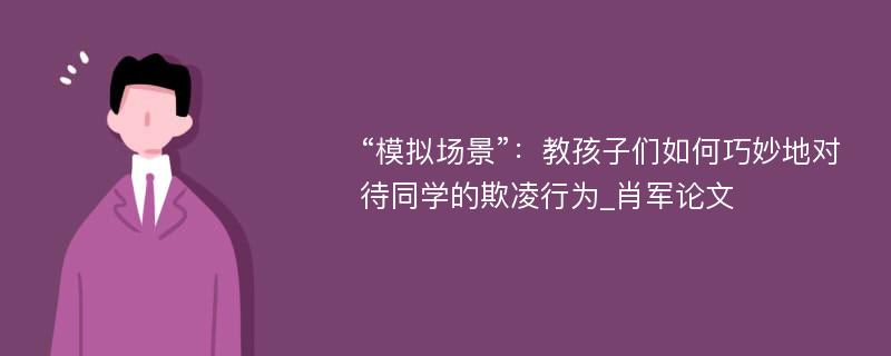 “模拟场景”：教孩子们如何巧妙地对待同学的欺凌行为_肖军论文