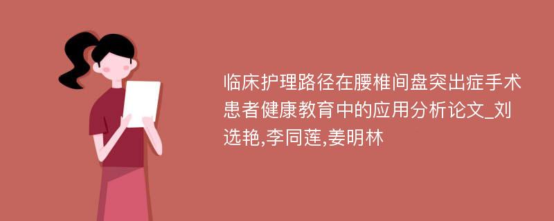 临床护理路径在腰椎间盘突出症手术患者健康教育中的应用分析论文_刘选艳,李同莲,姜明林