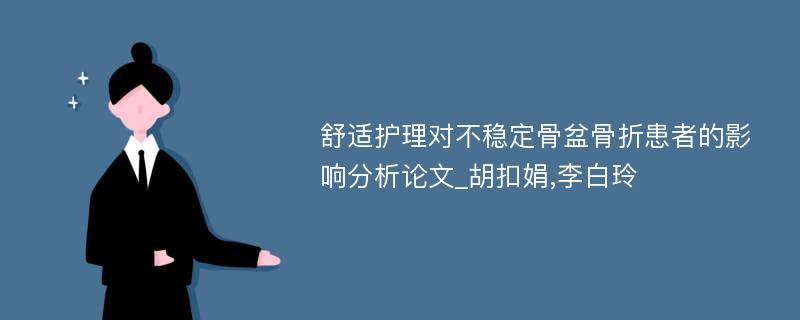 舒适护理对不稳定骨盆骨折患者的影响分析论文_胡扣娟,李白玲