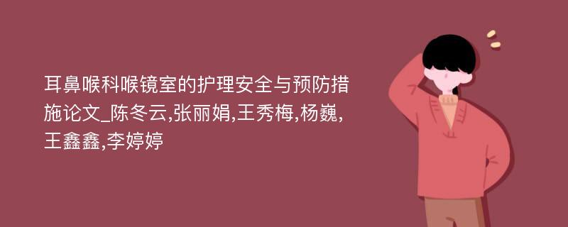 耳鼻喉科喉镜室的护理安全与预防措施论文_陈冬云,张丽娟,王秀梅,杨巍,王鑫鑫,李婷婷