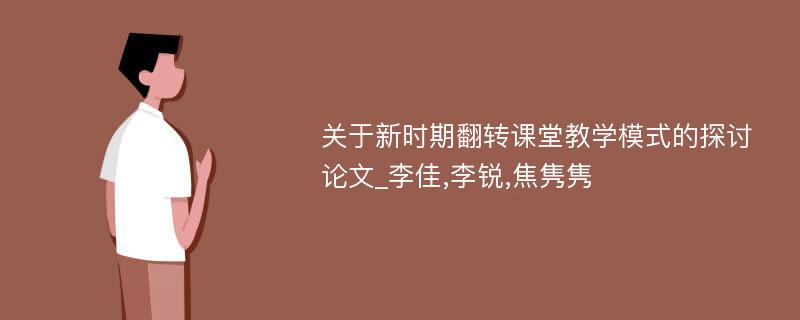 关于新时期翻转课堂教学模式的探讨论文_李佳,李锐,焦隽隽