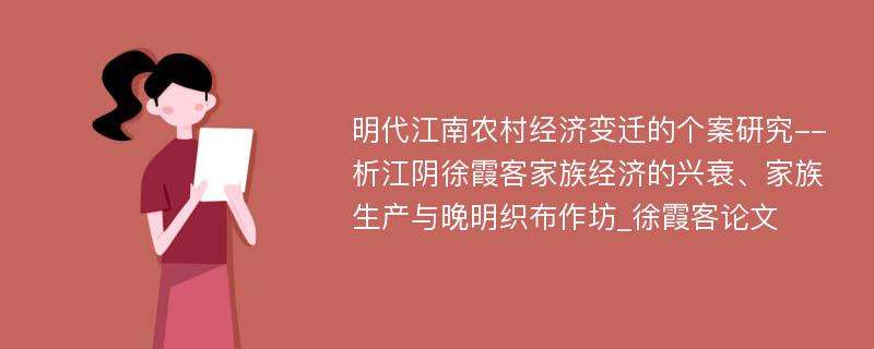 明代江南农村经济变迁的个案研究--析江阴徐霞客家族经济的兴衰、家族生产与晚明织布作坊_徐霞客论文