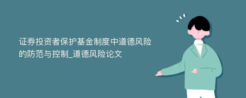 证券投资者保护基金制度中道德风险的防范与控制_道德风险论文