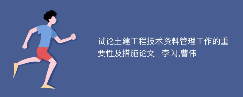 试论土建工程技术资料管理工作的重要性及措施论文_ 李闪,曹伟