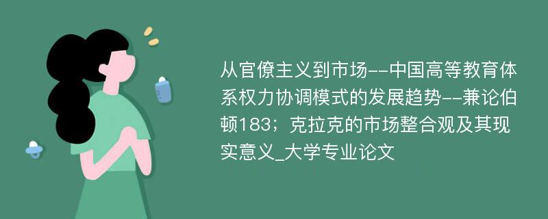 从官僚主义到市场--中国高等教育体系权力协调模式的发展趋势--兼论伯顿183；克拉克的市场整合观及其现实意义_大学专业论文