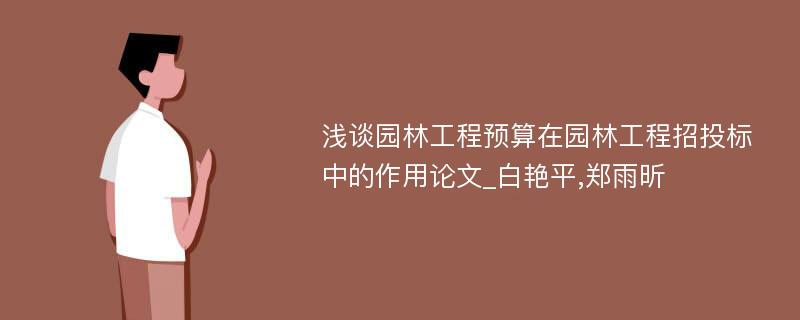 浅谈园林工程预算在园林工程招投标中的作用论文_白艳平,郑雨昕