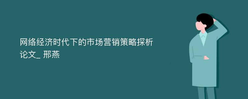 网络经济时代下的市场营销策略探析论文_ 邢燕