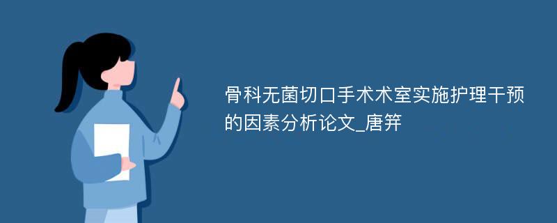 骨科无菌切口手术术室实施护理干预的因素分析论文_唐笄