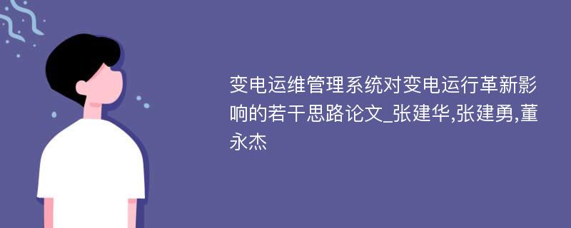 变电运维管理系统对变电运行革新影响的若干思路论文_张建华,张建勇,董永杰