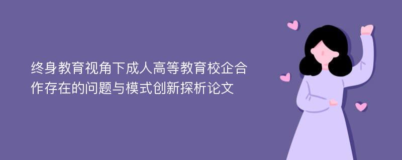 终身教育视角下成人高等教育校企合作存在的问题与模式创新探析论文