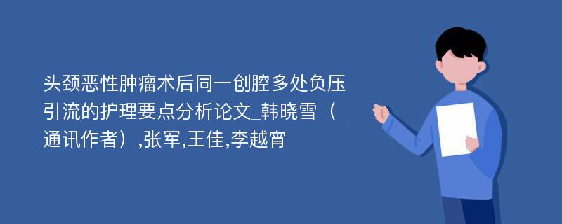 头颈恶性肿瘤术后同一创腔多处负压引流的护理要点分析论文_韩晓雪（通讯作者）,张军,王佳,李越宵