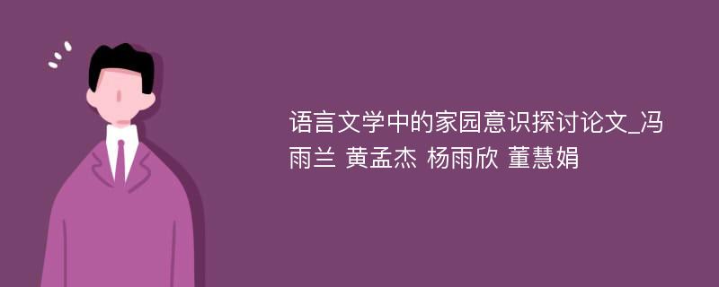 语言文学中的家园意识探讨论文_冯雨兰 黄孟杰 杨雨欣 董慧娟