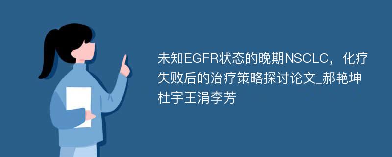 未知EGFR状态的晚期NSCLC，化疗失败后的治疗策略探讨论文_郝艳坤杜宇王涓李芳