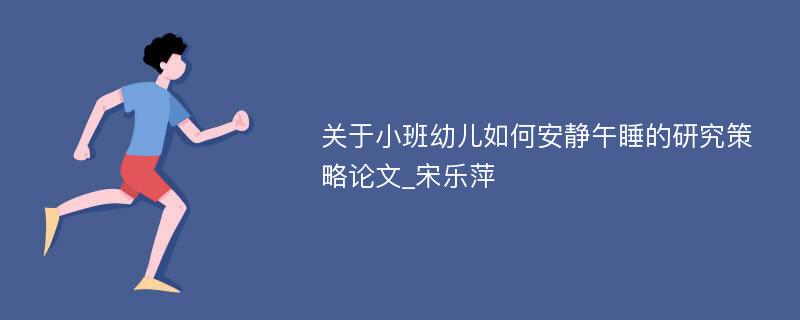 关于小班幼儿如何安静午睡的研究策略论文_宋乐萍