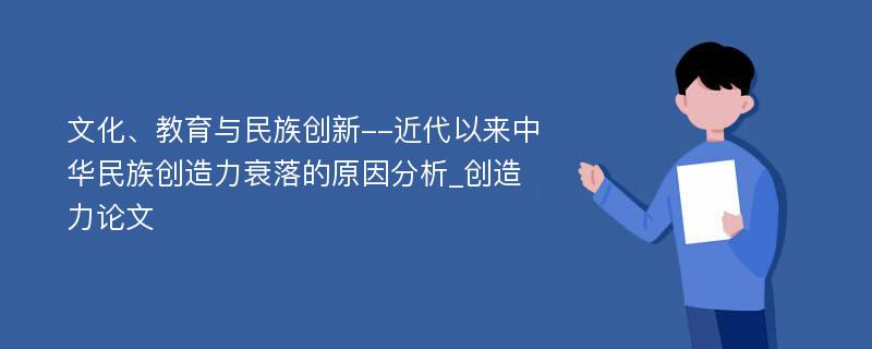 文化、教育与民族创新--近代以来中华民族创造力衰落的原因分析_创造力论文