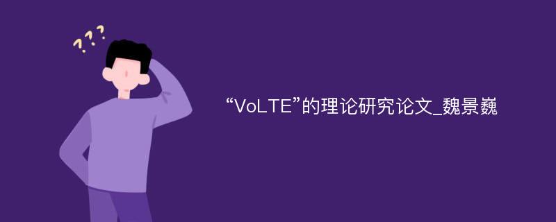 “VoLTE”的理论研究论文_魏景巍