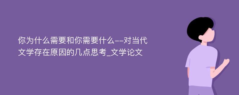 你为什么需要和你需要什么--对当代文学存在原因的几点思考_文学论文