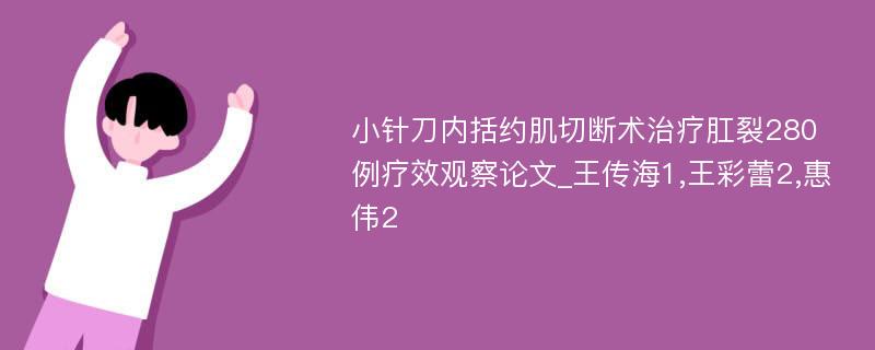 小针刀内括约肌切断术治疗肛裂280例疗效观察论文_王传海1,王彩蕾2,惠伟2