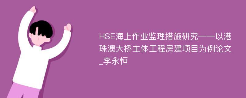 HSE海上作业监理措施研究——以港珠澳大桥主体工程房建项目为例论文_李永恒