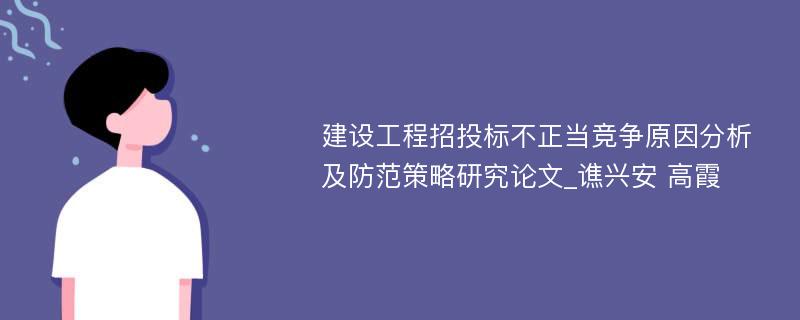 建设工程招投标不正当竞争原因分析及防范策略研究论文_谯兴安 高霞