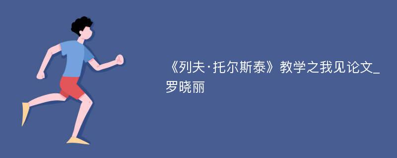 《列夫·托尔斯泰》教学之我见论文_罗晓丽