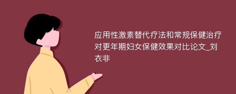 应用性激素替代疗法和常规保健治疗对更年期妇女保健效果对比论文_刘衣非