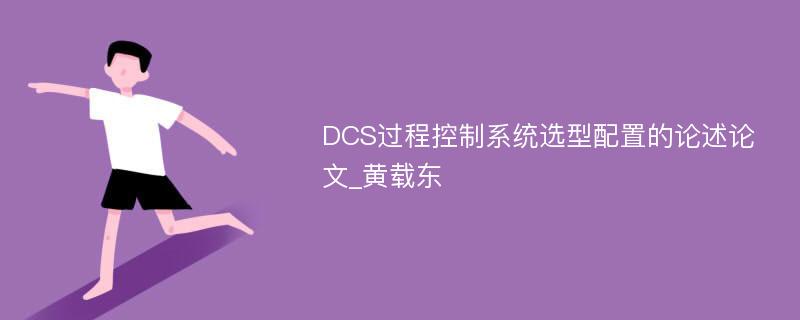 DCS过程控制系统选型配置的论述论文_黄载东