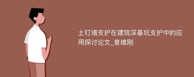 土钉墙支护在建筑深基坑支护中的应用探讨论文_曾维刚