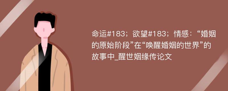 命运#183；欲望#183；情感：“婚姻的原始阶段”在“唤醒婚姻的世界”的故事中_醒世姻缘传论文