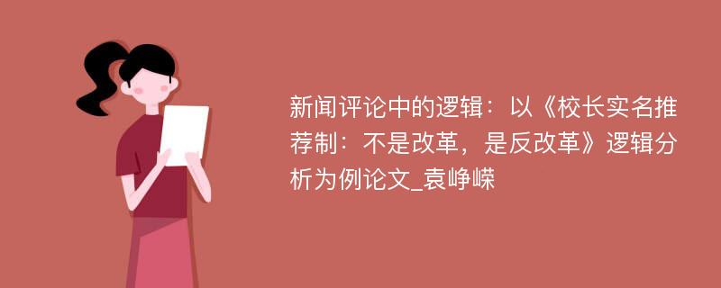 新闻评论中的逻辑：以《校长实名推荐制：不是改革，是反改革》逻辑分析为例论文_袁峥嵘