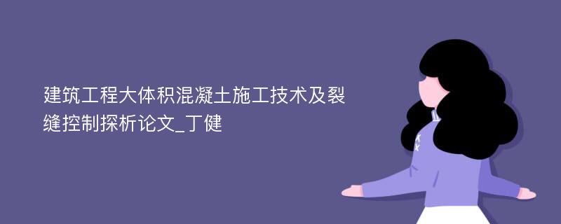 建筑工程大体积混凝土施工技术及裂缝控制探析论文_丁健