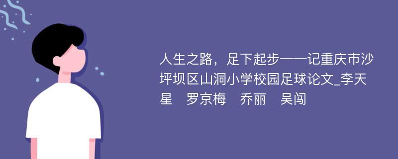 人生之路，足下起步——记重庆市沙坪坝区山洞小学校园足球论文_李天星　罗京梅　乔丽　吴闯