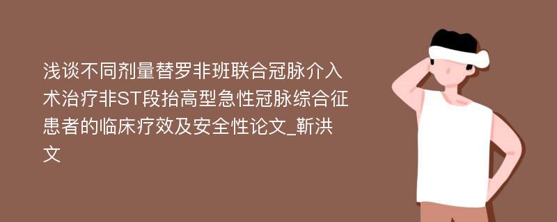 浅谈不同剂量替罗非班联合冠脉介入术治疗非ST段抬高型急性冠脉综合征患者的临床疗效及安全性论文_靳洪文