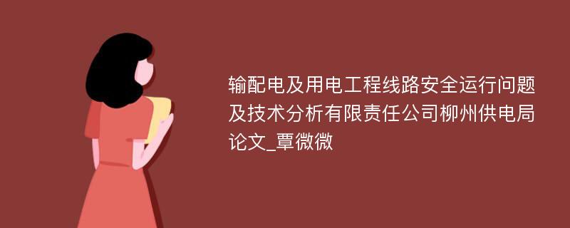 输配电及用电工程线路安全运行问题及技术分析有限责任公司柳州供电局论文_覃微微