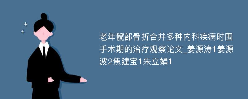 老年髋部骨折合并多种内科疾病时围手术期的治疗观察论文_姜源涛1姜源波2焦建宝1朱立娟1