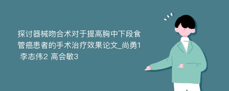 探讨器械吻合术对于提高胸中下段食管癌患者的手术治疗效果论文_尚勇1 李志伟2 高会敏3