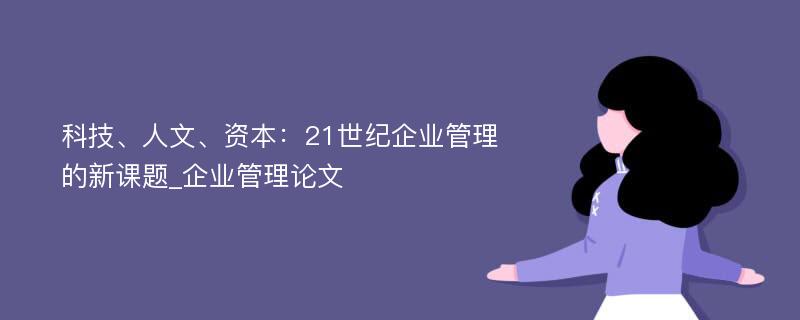 科技、人文、资本：21世纪企业管理的新课题_企业管理论文